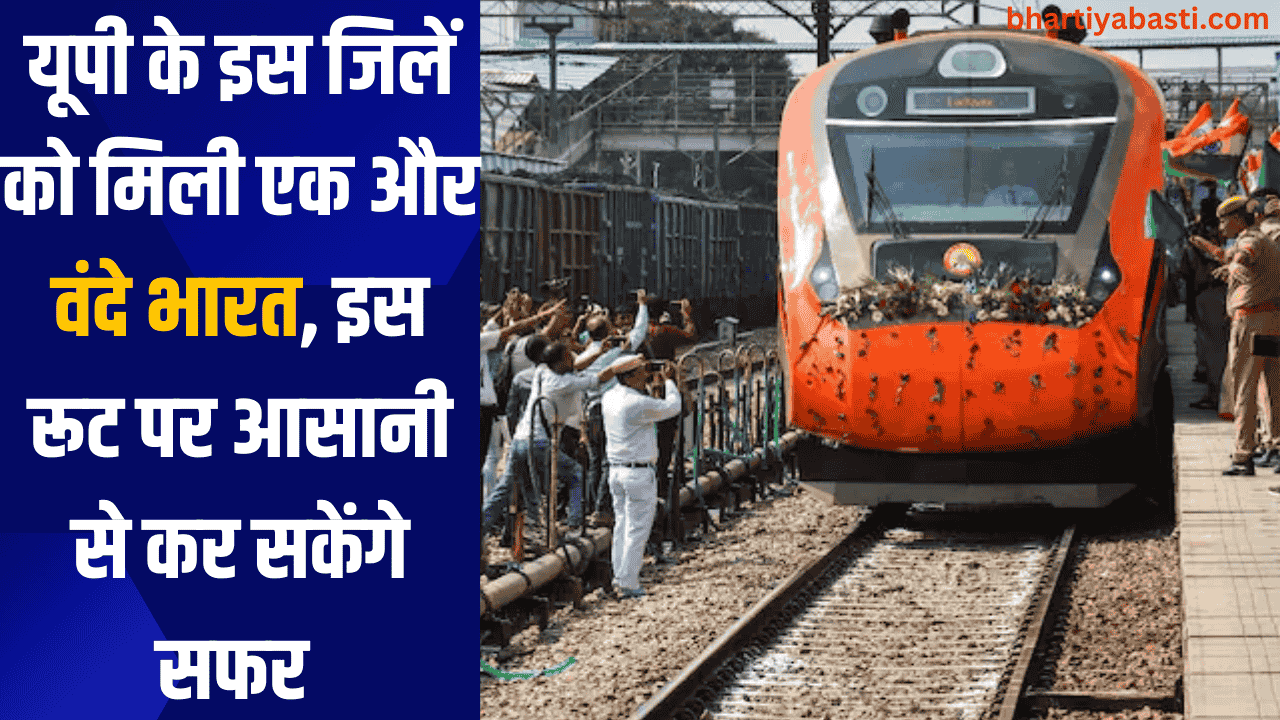 यूपी के इस जिलें को मिली एक और वंदे भारत, इस रूट पर आसानी से कर सकेंगे सफर