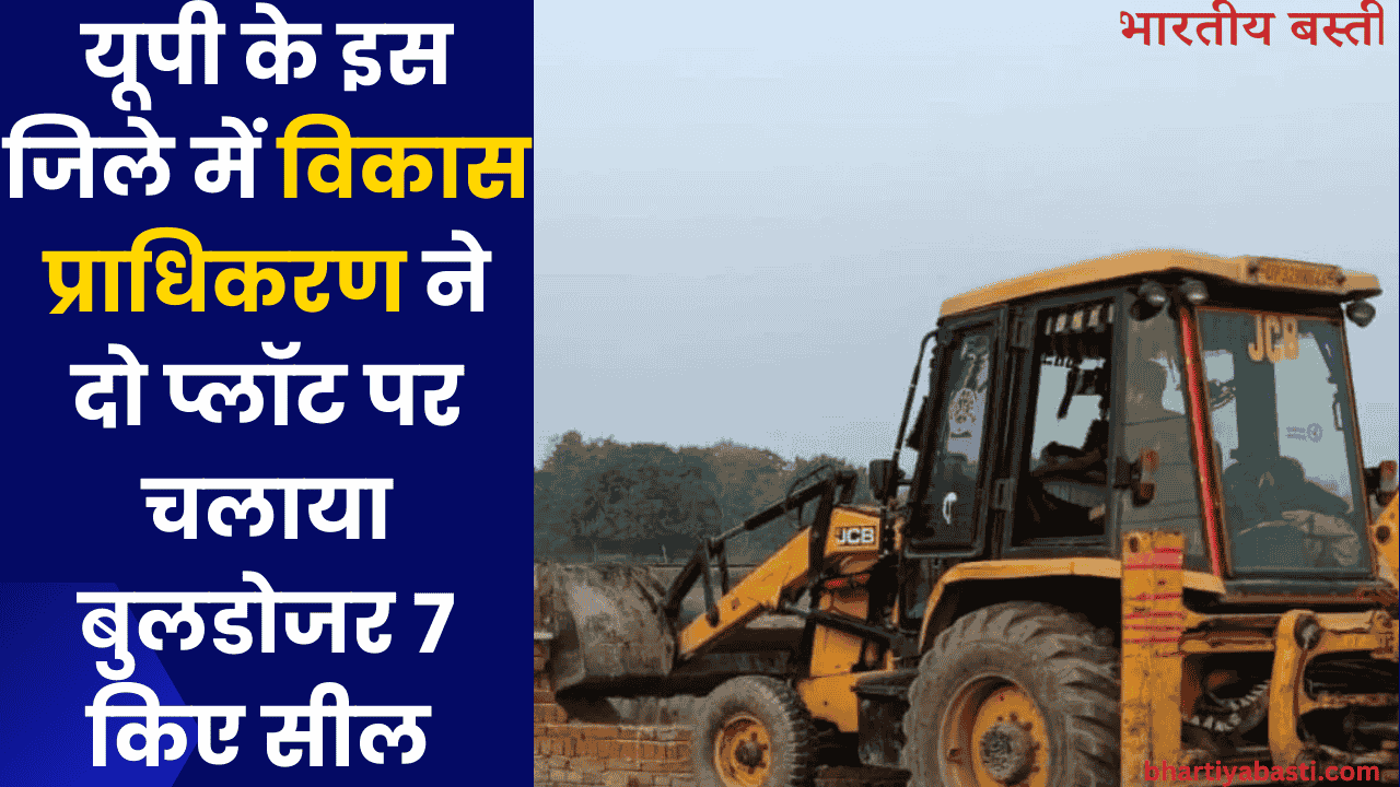 यूपी के इस जिले में विकास प्राधिकरण ने दो प्लॉट पर चलाया बुलडोजर 7 किए सील