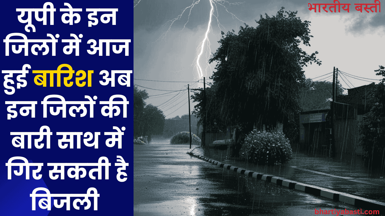 यूपी के इन जिलों में आज हुई बारिश अब इन जिलों की बारी साथ में गिर सकती है बिजली