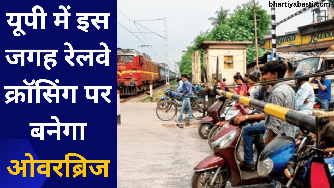 यूपी में इस जगह रेलवे क्रॉसिंग पर बनेगा ओवरब्रिज