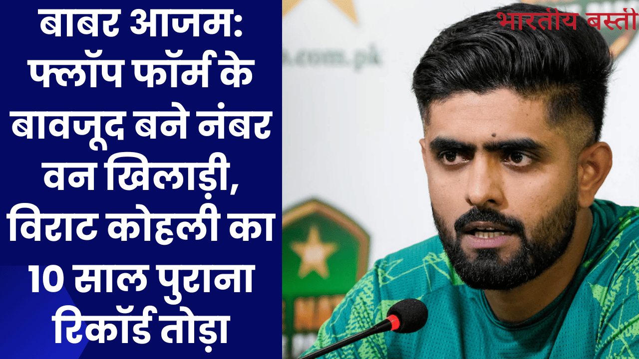 Babar Azam: फ्लॉप फॉर्म के बावजूद बने नंबर वन खिलाड़ी, विराट कोहली का 10 साल पुराना रिकॉर्ड तोड़ा