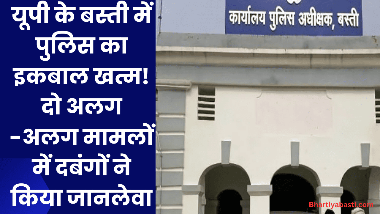 यूपी के बस्ती में पुलिस का इकबाल खत्म! दो अलग -अलग मामलों में दबंगों ने किया जानलेवा हमला