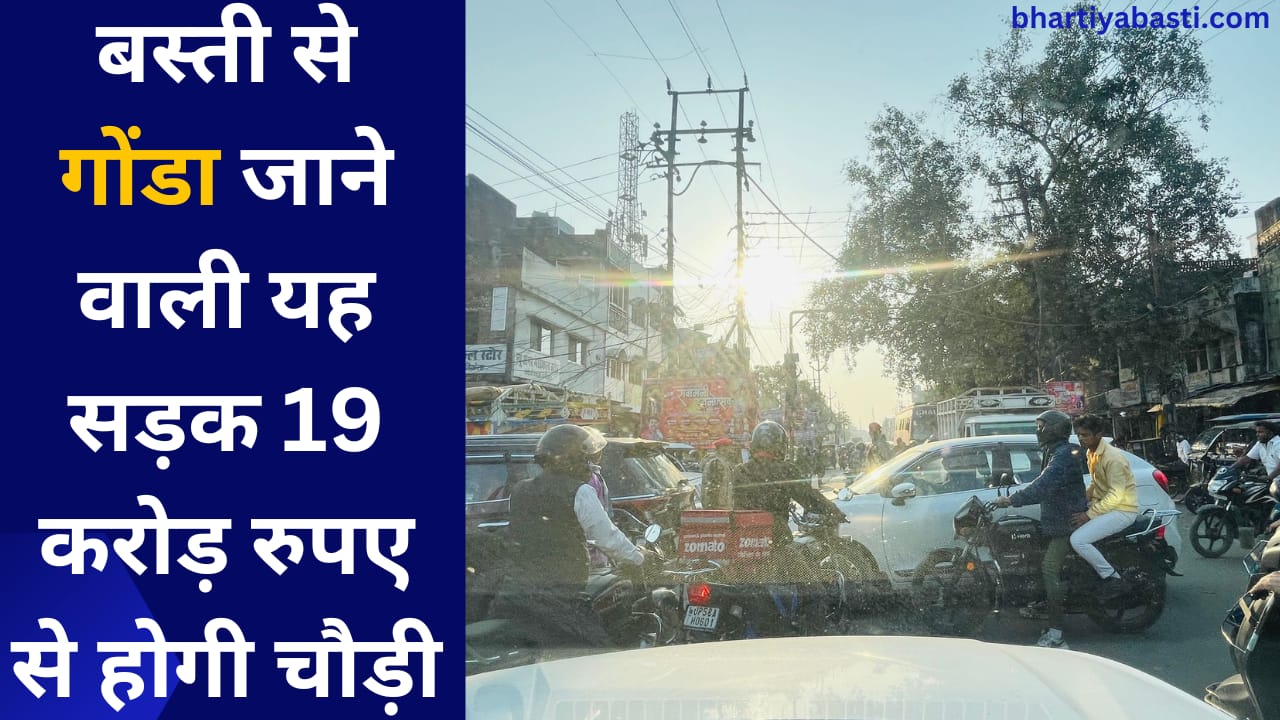 बस्ती से गोंडा जाने वाली यह सड़क 19 करोड़ रुपए से होगी चौड़ी