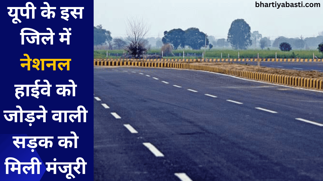 यूपी के इस जिले में नेशनल हाईवे को जोड़ने वाली सड़क को मिली मंजूरी