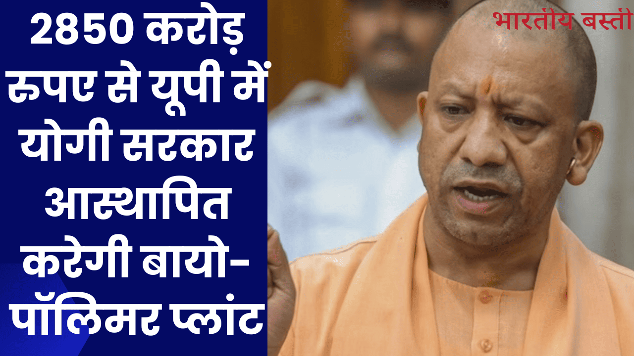 2850 करोड़ रुपए से यूपी में योगी सरकार आस्थापित करेगी बायो-पॉलिमर प्लांट