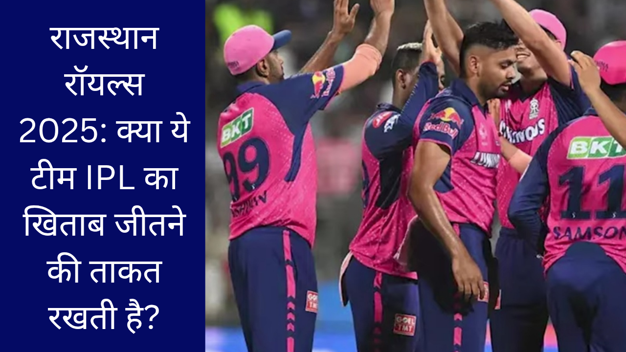 राजस्थान रॉयल्स 2025: क्या ये टीम IPL का खिताब जीतने की ताकत रखती है?