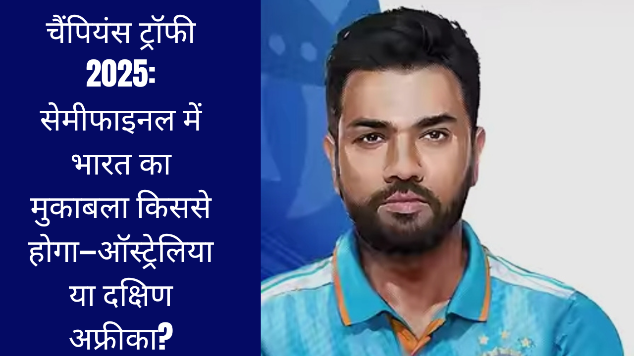चैंपियंस ट्रॉफी 2025: सेमीफाइनल में भारत का मुकाबला किससे होगा—ऑस्ट्रेलिया या दक्षिण अफ्रीका?