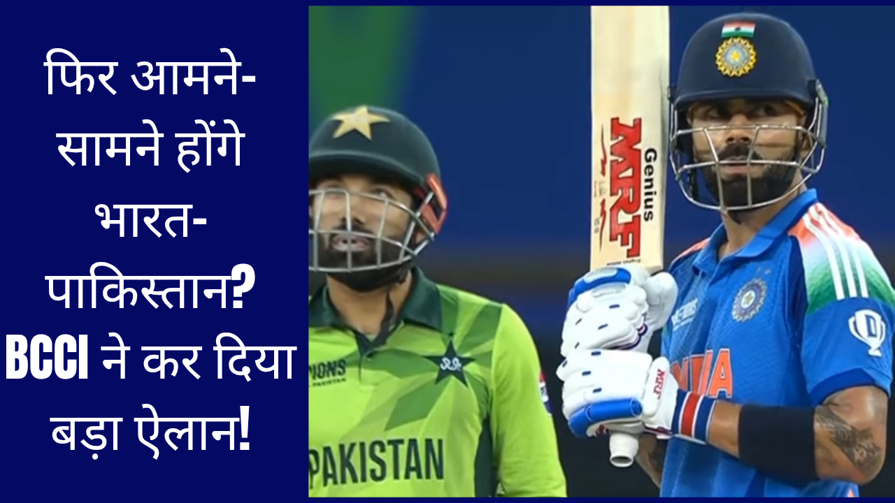 फिर आमने-सामने होंगे भारत-पाकिस्तान? BCCI ने कर दिया बड़ा ऐलान!