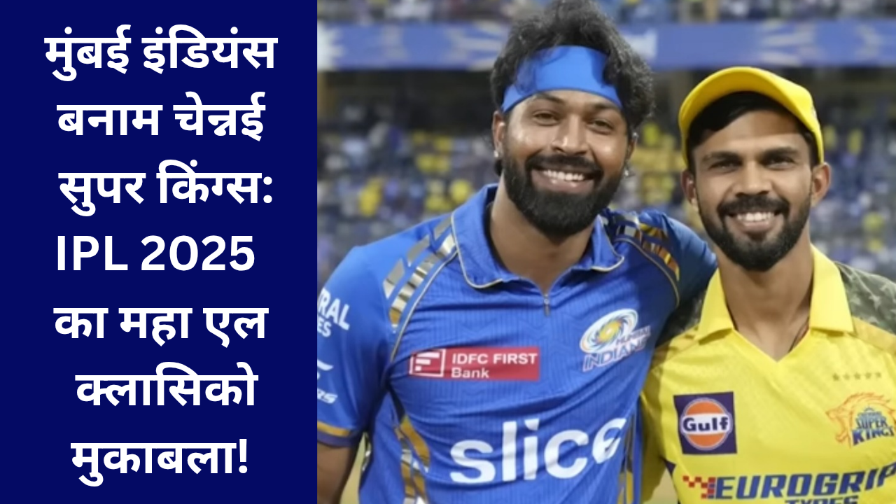 मुंबई इंडियंस बनाम चेन्नई सुपर किंग्स: IPL 2025 का महा एल क्लासिको मुकाबला!