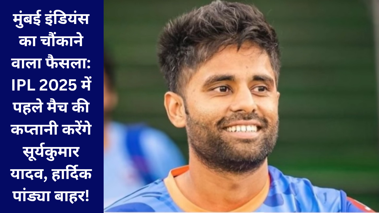 मुंबई इंडियंस का चौंकाने वाला फैसला: IPL 2025 में पहले मैच की कप्तानी करेंगे सूर्यकुमार यादव, हार्दिक पांड्या बाहर!
