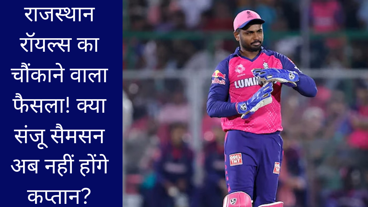 राजस्थान रॉयल्स का चौंकाने वाला फैसला! क्या संजू सैमसन अब नहीं होंगे कप्तान?