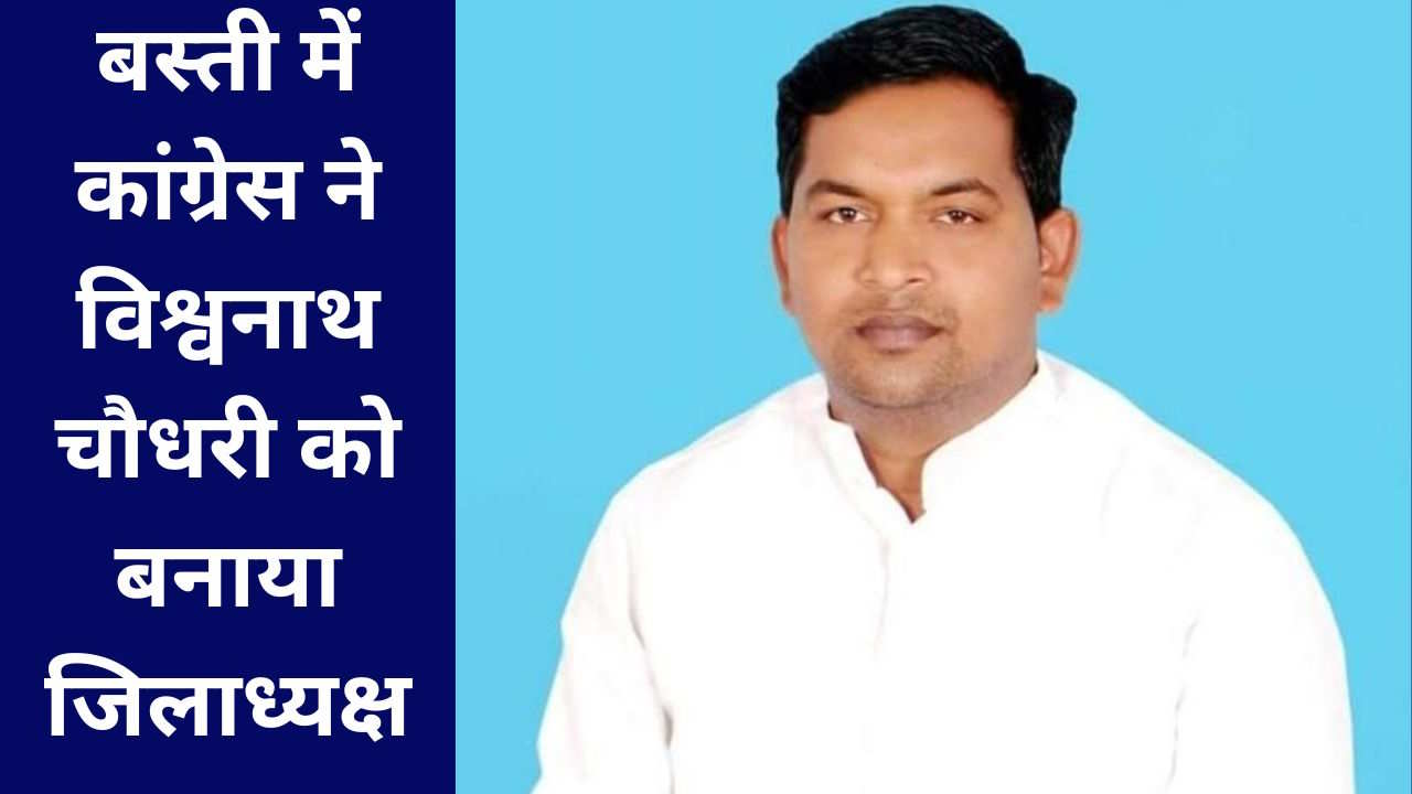 बस्ती में कांग्रेस ने विश्वनाथ चौधरी को बनाया जिलाध्यक्ष