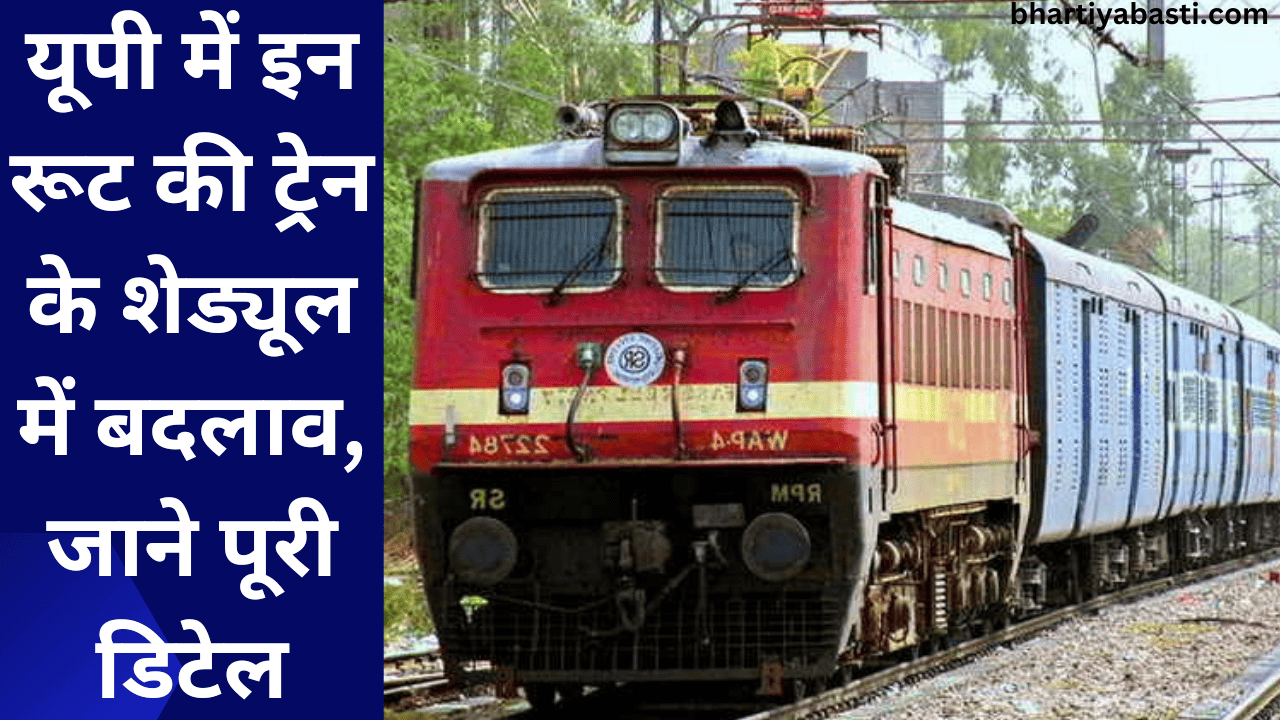 यूपी में इन रूट की ट्रेन के शेड्यूल में बदलाव, जाने पूरी डिटेल