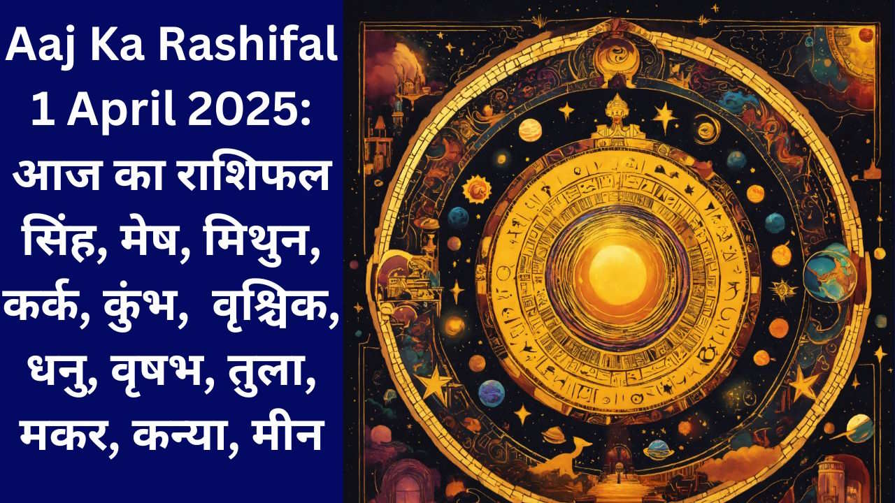Aaj Ka Rashifal 1 April 2025: आज का राशिफल सिंह, मेष, मिथुन, कर्क, कुंभ, वृश्चिक, धनु, वृषभ, तुला, मकर, कन्या, मीन Horoscope