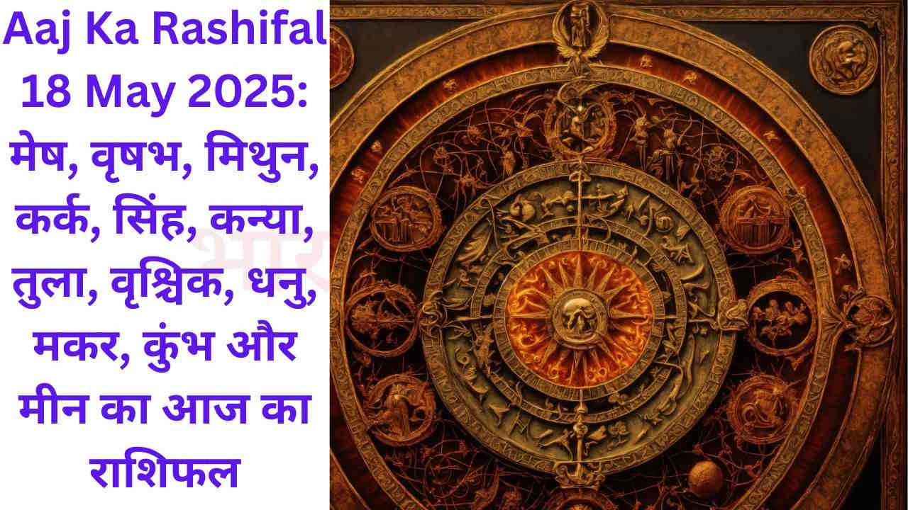 Aaj Ka Rashifal 18 May 2025: मेष, वृषभ, मिथुन, कर्क, सिंह, कन्या, तुला, वृश्चिक, धनु, मकर, कुंभ और मीन का आज का राशिफल