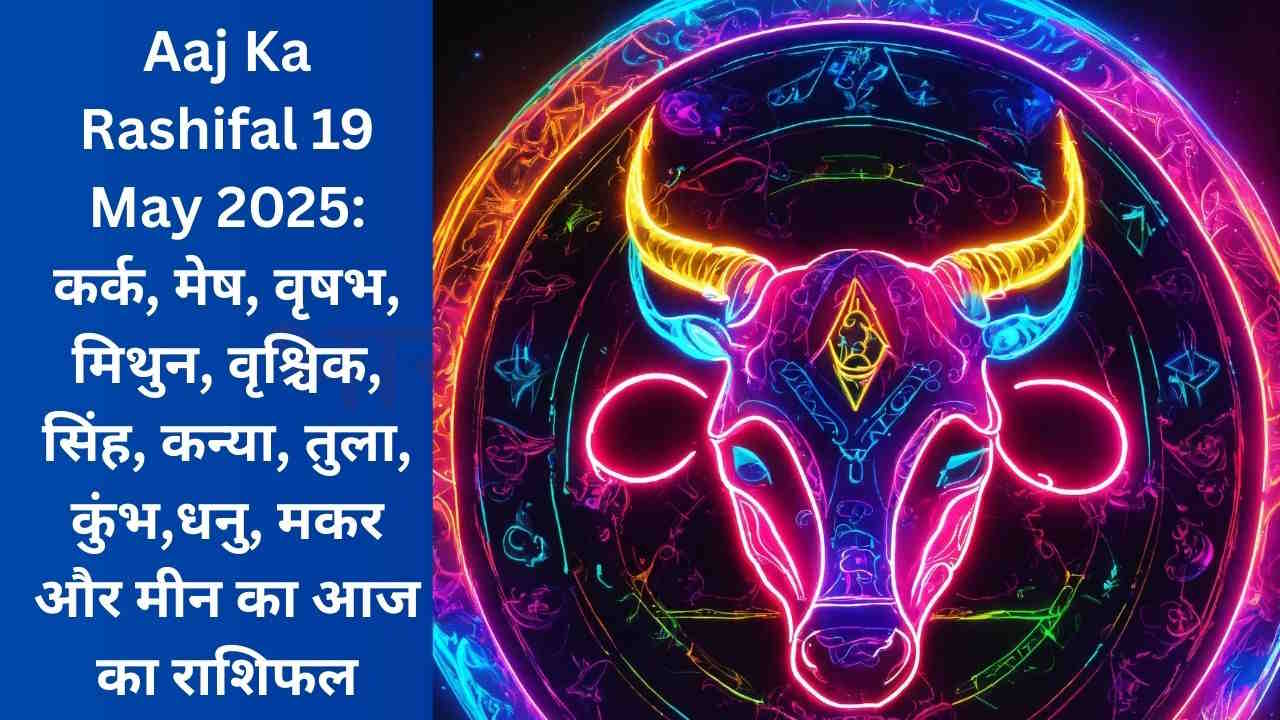 Aaj Ka Rashifal 19 May 2025: कर्क, मेष, वृषभ, मिथुन, वृश्चिक, सिंह, कन्या, तुला, कुंभ,धनु, मकर और मीन का आज का राशिफल