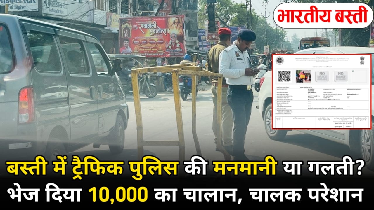 बस्ती में ट्रैफिक पुलिस की मनमानी या गलती? भेज दिया 10,000 का चालान, चालक परेशान