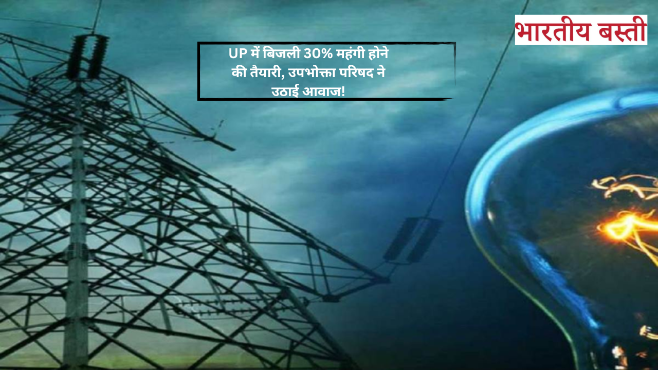UP में बिजली की दरों में 30% बढ़ोतरी का प्रस्ताव, उपभोक्ता परिषद ने किया विरोध!